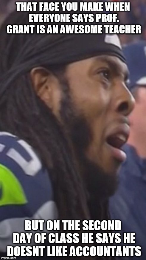 THAT FACE YOU MAKE WHEN EVERYONE SAYS PROF. GRANT IS AN AWESOME TEACHER BUT ON THE SECOND DAY OF CLASS HE SAYS HE DOESNT LIKE ACCOUNTANTS | image tagged in richard sherman,that face you make when | made w/ Imgflip meme maker