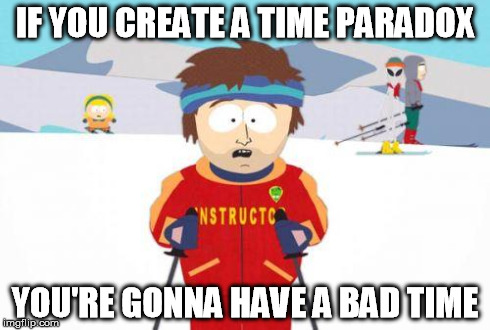 badtime | IF YOU CREATE A TIME PARADOX YOU'RE GONNA HAVE A BAD TIME | image tagged in badtime | made w/ Imgflip meme maker