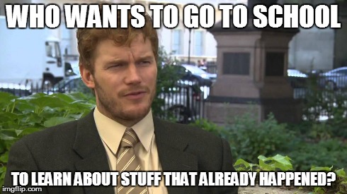 WHO WANTS TO GO TO SCHOOL TO LEARN ABOUT STUFF THAT ALREADY HAPPENED? | image tagged in parks and rec,andy,school,history,thoughts | made w/ Imgflip meme maker