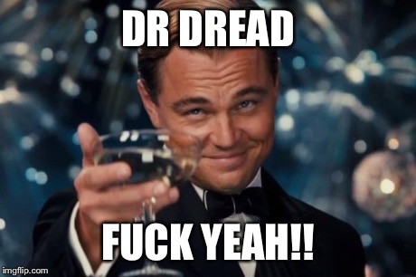 Leonardo Dicaprio Cheers Meme | DR DREAD F**K YEAH!! | image tagged in memes,leonardo dicaprio cheers | made w/ Imgflip meme maker