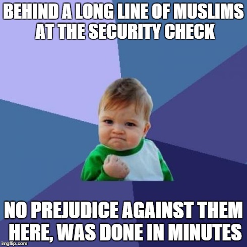 Success Kid Meme | BEHIND A LONG LINE OF MUSLIMS AT THE SECURITY CHECK NO PREJUDICE AGAINST THEM HERE, WAS DONE IN MINUTES | image tagged in memes,success kid | made w/ Imgflip meme maker