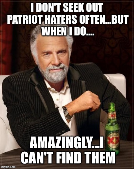 The Most Interesting Man In The World | I DON'T SEEK OUT PATRIOT HATERS OFTEN...BUT WHEN I DO.... AMAZINGLY...I CAN'T FIND THEM | image tagged in memes,the most interesting man in the world | made w/ Imgflip meme maker