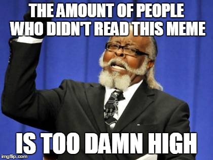 Too Damn High | THE AMOUNT OF PEOPLE WHO DIDN'T READ THIS MEME IS TOO DAMN HIGH | image tagged in memes,too damn high | made w/ Imgflip meme maker