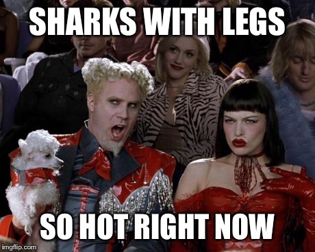 Mugatu So Hot Right Now | SHARKS WITH LEGS SO HOT RIGHT NOW | image tagged in memes,mugatu so hot right now | made w/ Imgflip meme maker