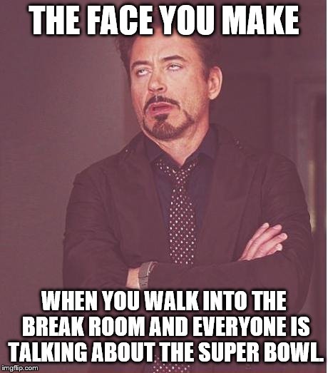 Face You Make Robert Downey Jr | THE FACE YOU MAKE WHEN YOU WALK INTO THE BREAK ROOM AND EVERYONE IS TALKING ABOUT THE SUPER BOWL. | image tagged in memes,face you make robert downey jr | made w/ Imgflip meme maker