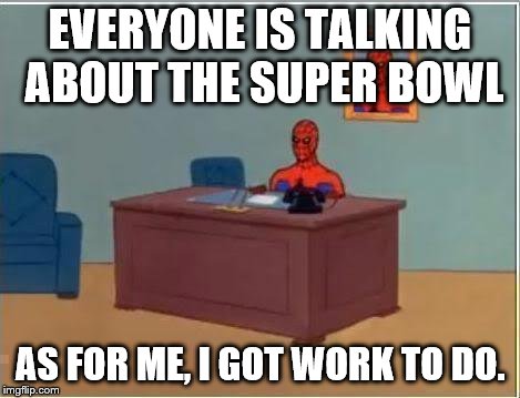 Spiderman Computer Desk | EVERYONE IS TALKING ABOUT THE SUPER BOWL AS FOR ME, I GOT WORK TO DO. | image tagged in memes,spiderman computer desk,spiderman | made w/ Imgflip meme maker
