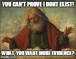 god | YOU CAN'T PROVE I DONT EXIST! WHAT, YOU WANT MORE EVIDENCE? | image tagged in god | made w/ Imgflip meme maker