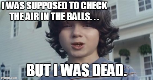 I WAS SUPPOSED TO CHECK THE AIR IN THE BALLS. . . BUT I WAS DEAD. | image tagged in nationwide | made w/ Imgflip meme maker