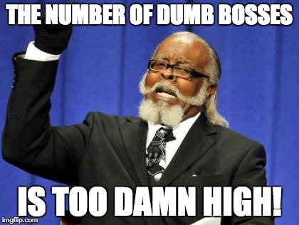 Too Damn High Meme | THE NUMBER OF DUMB BOSSES IS TOO DAMN HIGH! | image tagged in memes,too damn high | made w/ Imgflip meme maker