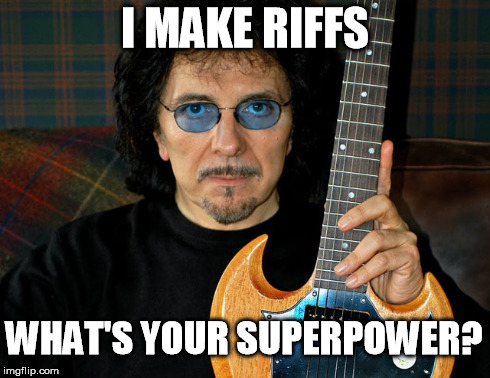 Tony Iommi | I MAKE RIFFS WHAT'S YOUR SUPERPOWER? | image tagged in black sabbath,riffs,music | made w/ Imgflip meme maker