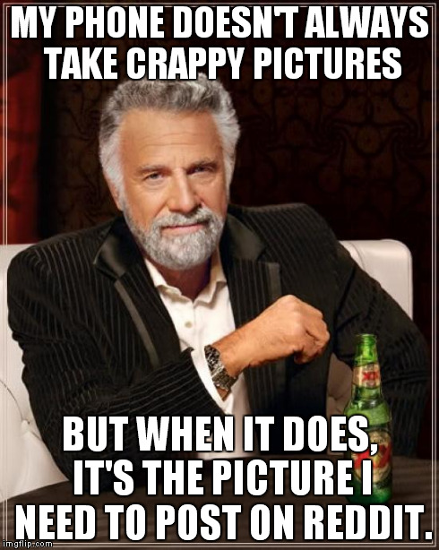 The Most Interesting Man In The World | MY PHONE DOESN'T ALWAYS TAKE CRAPPY PICTURES BUT WHEN IT DOES, IT'S THE PICTURE I NEED TO POST ON REDDIT. | image tagged in memes,the most interesting man in the world | made w/ Imgflip meme maker