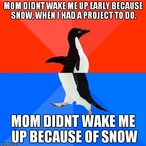 Socially Awesome Awkward Penguin | MOM DIDNT WAKE ME UP EARLY BECAUSE SNOW, WHEN I HAD A PROJECT TO DO. MOM DIDNT WAKE ME UP BECAUSE OF SNOW | image tagged in memes,socially awesome awkward penguin | made w/ Imgflip meme maker