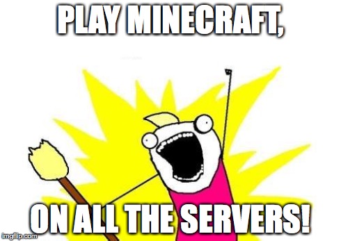 X All The Y Meme | PLAY MINECRAFT, ON ALL THE SERVERS! | image tagged in memes,x all the y | made w/ Imgflip meme maker
