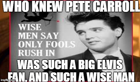 WHO KNEW PETE CARROLL WAS SUCH A BIG ELVIS FAN, AND SUCH A WISE MAN | made w/ Imgflip meme maker