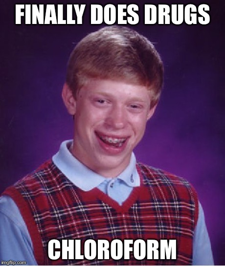 Bad Luck Brian | FINALLY DOES DRUGS CHLOROFORM | image tagged in memes,bad luck brian | made w/ Imgflip meme maker