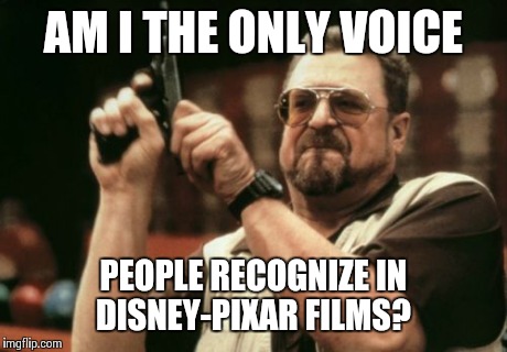 Am I The Only One Around Here Meme | AM I THE ONLY VOICE PEOPLE RECOGNIZE IN DISNEY-PIXAR FILMS? | image tagged in memes,am i the only one around here | made w/ Imgflip meme maker