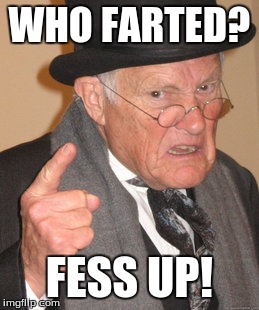 Back In My Day | WHO FARTED? FESS UP! | image tagged in memes,back in my day | made w/ Imgflip meme maker