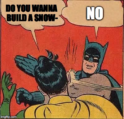 Batman Slapping Robin Meme | DO YOU WANNA BUILD A SNOW- NO | image tagged in memes,batman slapping robin | made w/ Imgflip meme maker