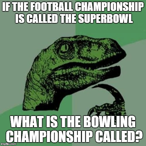 Philosoraptor | IF THE FOOTBALL CHAMPIONSHIP IS CALLED THE SUPERBOWL WHAT IS THE BOWLING CHAMPIONSHIP CALLED? | image tagged in memes,philosoraptor | made w/ Imgflip meme maker