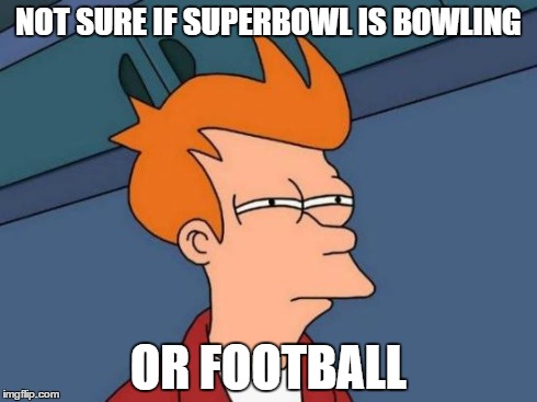 Futurama Fry Meme | NOT SURE IF SUPERBOWL IS
BOWLING OR FOOTBALL | image tagged in memes,futurama fry | made w/ Imgflip meme maker