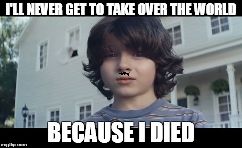 I'll Never Get To... | I'LL NEVER GET TO TAKE OVER THE WORLD BECAUSE I DIED | image tagged in superbowl | made w/ Imgflip meme maker