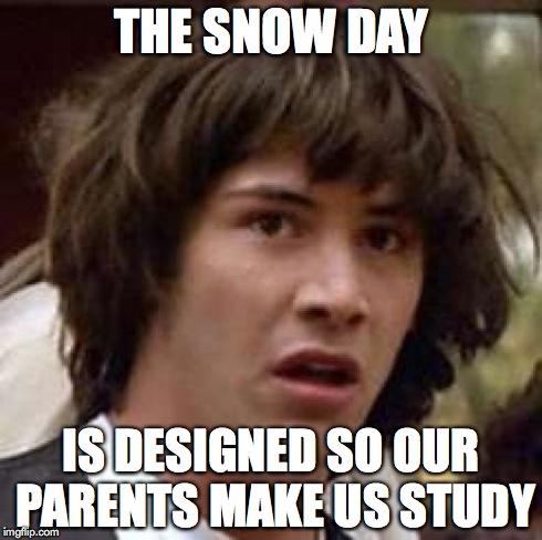 Conspiracy Keanu | THE SNOW DAY IS DESIGNED SO OUR PARENTS MAKE US STUDY | image tagged in memes,conspiracy keanu | made w/ Imgflip meme maker