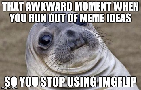 Awkward Moment Sealion | THAT AWKWARD MOMENT WHEN YOU RUN OUT OF MEME IDEAS SO YOU STOP USING IMGFLIP | image tagged in memes,awkward moment sealion,imgflip | made w/ Imgflip meme maker