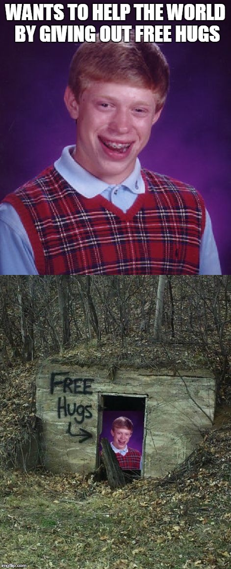 bad idea brian | WANTS TO HELP THE WORLD BY GIVING OUT FREE HUGS | image tagged in bad luck brian | made w/ Imgflip meme maker