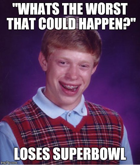 Bad Luck Brian Meme | "WHATS THE WORST THAT COULD HAPPEN?" LOSES SUPERBOWL | image tagged in memes,bad luck brian | made w/ Imgflip meme maker
