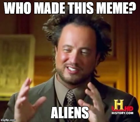 Ancient Aliens Meme | WHO MADE THIS MEME? ALIENS | image tagged in memes,ancient aliens | made w/ Imgflip meme maker