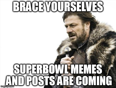 Brace Yourselves X is Coming | BRACE YOURSELVES SUPERBOWL MEMES AND POSTS ARE COMING | image tagged in memes,brace yourselves x is coming | made w/ Imgflip meme maker