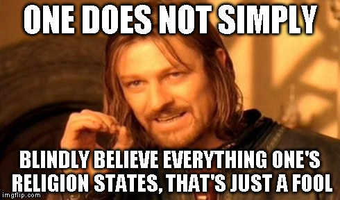 One Does Not Simply Meme | ONE DOES NOT SIMPLY BLINDLY BELIEVE EVERYTHING ONE'S RELIGION STATES, THAT'S JUST A FOOL | image tagged in memes,one does not simply | made w/ Imgflip meme maker