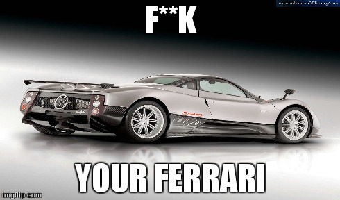 F**K YOUR FERRARI | made w/ Imgflip meme maker