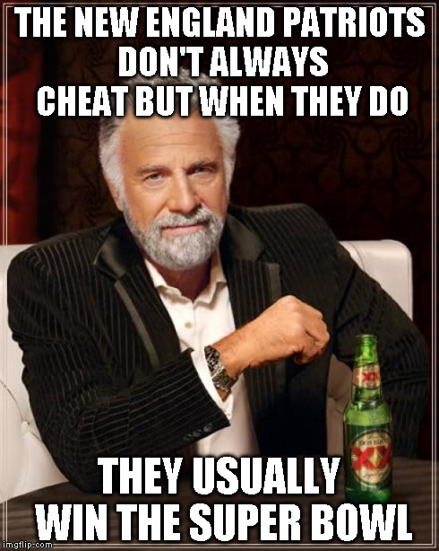 The Most Interesting Man In The World Meme | THE NEW ENGLAND PATRIOTS DON'T ALWAYS CHEAT BUT WHEN THEY DO THEY USUALLY WIN THE SUPER BOWL | image tagged in memes,the most interesting man in the world | made w/ Imgflip meme maker