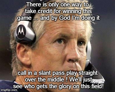 The Call heard round the World! | There is only one way to take credit for winning this game ... and by God I'm doing it call in a slant pass play straight over the middle !  | image tagged in nfl,football,seahawks,patriots,superbowl,superbowl 2015 | made w/ Imgflip meme maker