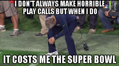 Dumbest play call ever. | I DON'T ALWAYS MAKE HORRIBLE PLAY CALLS BUT WHEN I DO IT COSTS ME THE SUPER BOWL | image tagged in memes | made w/ Imgflip meme maker