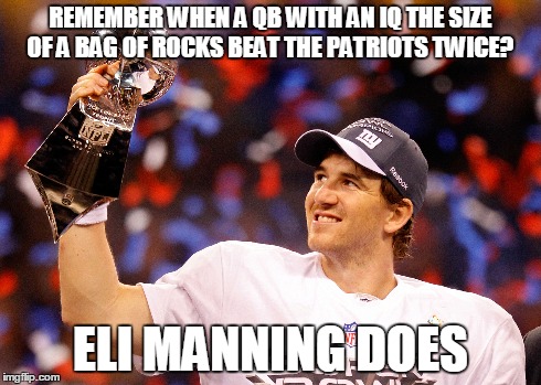 REMEMBER WHEN A QB WITH AN IQ THE SIZE OF A BAG OF ROCKS BEAT THE PATRIOTS TWICE? ELI MANNING DOES | made w/ Imgflip meme maker