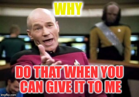 WHY DO THAT WHEN YOU CAN GIVE IT TO ME | image tagged in memes,picard wtf | made w/ Imgflip meme maker