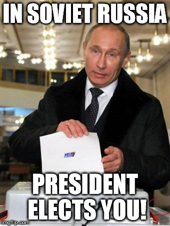 Putin jokes;) | IN SOVIET RUSSIA PRESIDENT ELECTS YOU! | image tagged in putin elects you,memes,in soviet russia | made w/ Imgflip meme maker