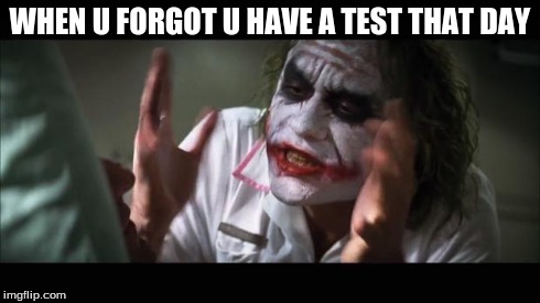 And everybody loses their minds | WHEN U FORGOT U HAVE A TEST THAT DAY | image tagged in memes,and everybody loses their minds | made w/ Imgflip meme maker