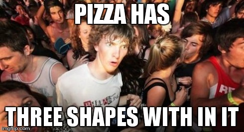 Sudden Clarity Clarence Meme | PIZZA HAS THREE SHAPES WITH IN IT | image tagged in memes,sudden clarity clarence | made w/ Imgflip meme maker