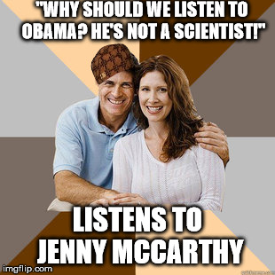 Scumbag Parents | "WHY SHOULD WE LISTEN TO OBAMA? HE'S NOT A SCIENTIST!" LISTENS TO JENNY MCCARTHY | image tagged in scumbag parents,scumbag,AdviceAnimals | made w/ Imgflip meme maker