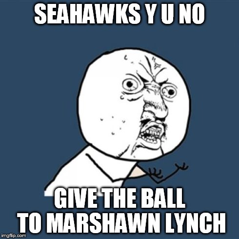 Y U No | SEAHAWKS Y U NO GIVE THE BALL TO MARSHAWN LYNCH | image tagged in memes,y u no | made w/ Imgflip meme maker