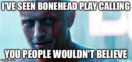 I've seen . . . | I'VE SEEN BONEHEAD PLAY CALLING YOU PEOPLE WOULDN'T BELIEVE | image tagged in roy batty,memes,superbowl | made w/ Imgflip meme maker