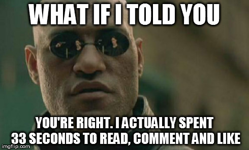 Matrix Morpheus Meme | WHAT IF I TOLD YOU YOU'RE RIGHT. I ACTUALLY SPENT 33 SECONDS TO READ, COMMENT AND LIKE | image tagged in memes,matrix morpheus | made w/ Imgflip meme maker