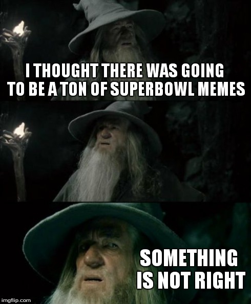 Confused Gandalf Meme | I THOUGHT THERE WAS GOING TO BE A TON OF SUPERBOWL MEMES SOMETHING IS NOT RIGHT | image tagged in memes,confused gandalf | made w/ Imgflip meme maker