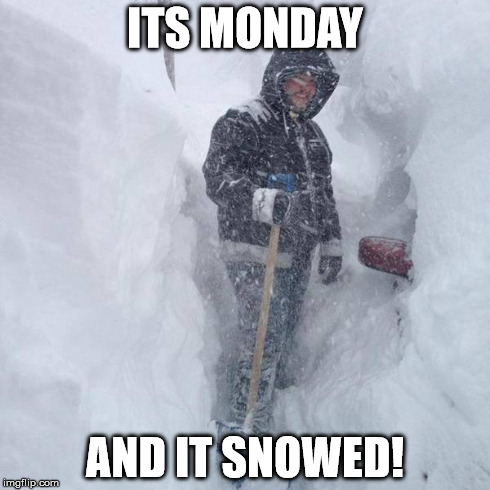 SNOW!!! | ITS MONDAY AND IT SNOWED! | image tagged in snow | made w/ Imgflip meme maker