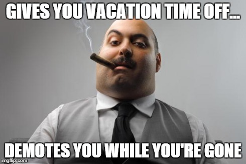 Everybody's boss at some point... | GIVES YOU VACATION TIME OFF... DEMOTES YOU WHILE YOU'RE GONE | image tagged in memes,scumbag boss | made w/ Imgflip meme maker