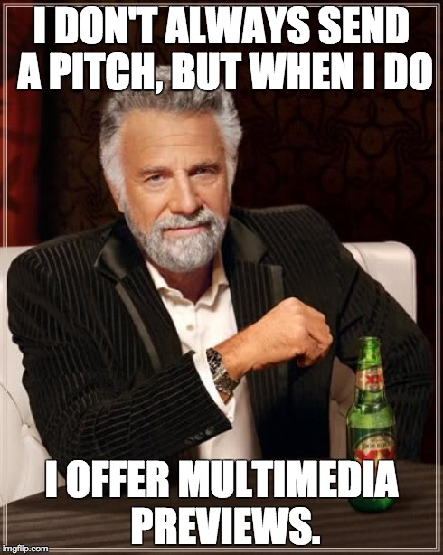 The Most Interesting Man In The World Meme | I DON'T ALWAYS SEND A PITCH, BUT WHEN I DO I OFFER MULTIMEDIA PREVIEWS. | image tagged in memes,the most interesting man in the world | made w/ Imgflip meme maker