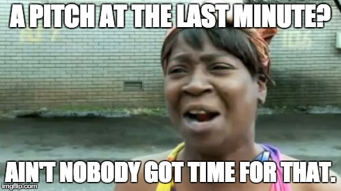 Ain't Nobody Got Time For That Meme | A PITCH AT THE LAST MINUTE? AIN'T NOBODY GOT TIME FOR THAT. | image tagged in memes,aint nobody got time for that | made w/ Imgflip meme maker
